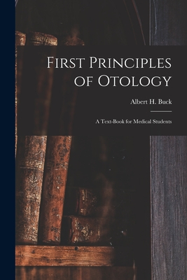 First Principles of Otology; a Text-book for Medical Students - Buck, Albert H (Albert Henry) 1842- (Creator)