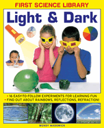 First Science Library: Light & Dark: 16 Easy-to-follow Experiments for Learning Fun. Find out About Rainbows, Reflections, Refraction!
