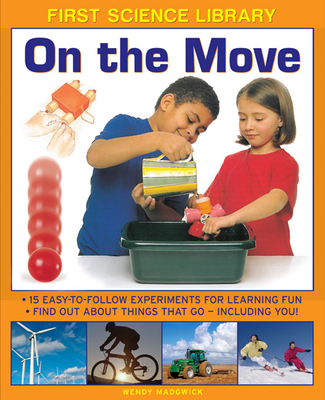 First Science Library: On the Move: 15 Easy-to-follow Experiments for Learning Fun. Find out About Things That Go - Including You! - Madgwick, Wendy