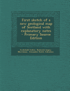 First Sketch of a New Geological Map of Scotland with Explanatory Notes - Primary Source Edition - Geikie, Archibald, Sir, and Murchison, Roderick Impey, and Johnston, Alexander Keith