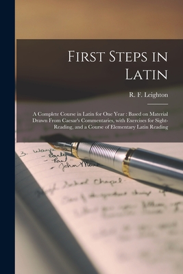 First Steps in Latin [microform]: a Complete Course in Latin for One Year: Based on Material Drawn From Caesar's Commentaries, With Exercises for Sight-reading, and a Course of Elementary Latin Reading - Leighton, R F (Robert Fowler) B 1 (Creator)
