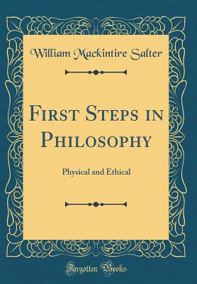 First Steps in Philosophy: Physical and Ethical (Classic Reprint) - Salter, William Mackintire