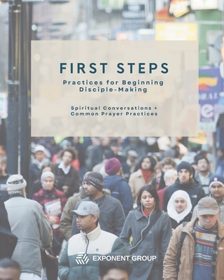 First Steps: Practices for Beginning Disciple-Making: Spiritual Conversations + Common Prayer Practices - Group, Exponent