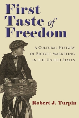 First Taste of Freedom: A Cultural History of Bicycle Marketing in the United States - Turpin, Robert