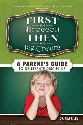 First the Broccoli, Then the Ice Cream: A Parent's Guide to Deliberate Discipline - Riley, Tim