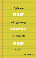 First Things First: Ephemera and Offscourings of a Distracted Writer