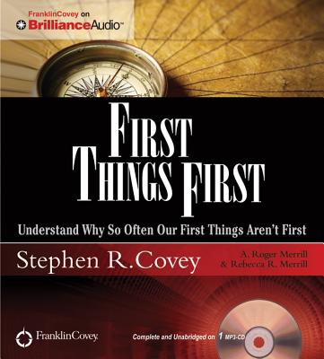 First Things First: Understand Why So Often Our First Things Aren't First - Covey, Stephen R, Dr. (Read by), and Merrill, A Roger (Read by), and Merrill, Rebecca R (Read by)