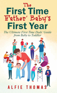 First Time Father' Baby's First Year: The Ultimate First Time Dads' Guide from Baby to Toddler