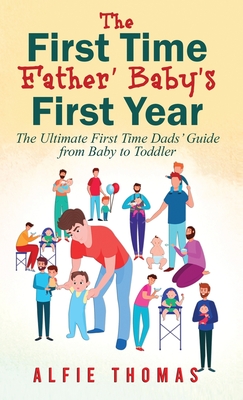 First Time Father' Baby's First Year: The Ultimate First Time Dads' Guide from Baby to Toddler - Thomas, Alfie