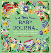 First-Time Mom's Baby Journal: Create a Keepsake, Record Bonding Experiences, and Stay Organized