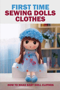 First Time Sewing Dolls Clothes: How To Make Baby Doll Clothes: Sewing Dolls Clothes