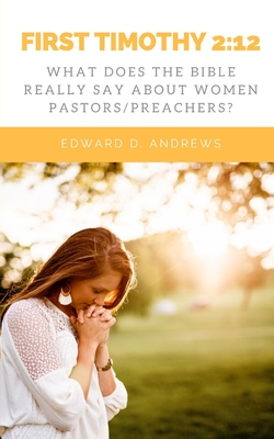 First Timothy 2: 12: What Does the Bible Really Say About Women Pastors/Preachers? - Andrews, Edward D