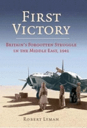 First Victory: 1941: Blood, Oil and Mastery in the Middle East, 1941
