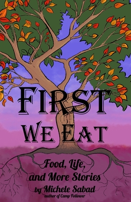 First We Eat: Food, Life, and More Stories - Sabad, Michele