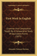 First Work In English: Grammar And Composition Taught By A Comparative Study Of Equivalent Forms (1875)