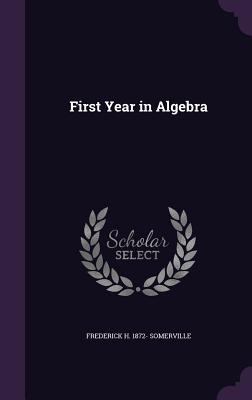 First Year in Algebra - Somerville, Frederick H 1872-