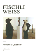 Fischli Weiss: Flowers & Questions: A Retrospective