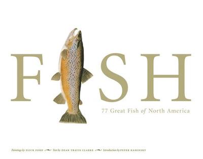 Fish: 77 Great Fish of North America - Clarke, Dean Travis (Text by), and Kaminsky, Peter (Introduction by)