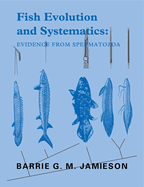 Fish Evolution and Systematics: Evidence from Spermatozoa: With a Survey of Lophophorate, Echinoderm and Protochordate Sperm and an Account of Gamete Cryopreservation