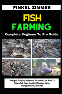 Fish Farming: Complete Beginner To Pro Guide: Strategic Practical Handbook For Owners On How To Raise Fish From Scratch (Training, Care, Management And Benefit)