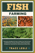 Fish Farming: Illustrative Handbook On How To Raise Your Fish On Farm Establishment, Housing, Nutrition, Health And Disease Management, Reproduction, Marketing And Many More