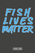 Fish Lives Matter: Scuba Dive Log Book 100 Dives (6" x 9")
