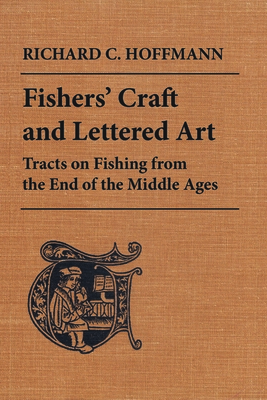 Fishers' Craft and Lettered Art: Tracts on Fishing from the End of the Middle Ages - Hoffmann, Richard C (Editor)