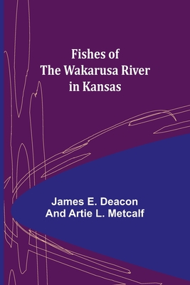 Fishes of the Wakarusa River in Kansas - E Deacon Artie L Metcalf, James