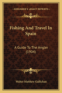 Fishing and Travel in Spain: A Guide to the Angler (1904)
