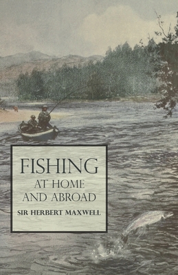 Fishing at Home and Abroad - Maxwell, Herbert, Sir