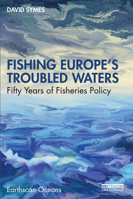 Fishing Europe's Troubled Waters: Fifty Years of Fisheries Policy - Symes, David