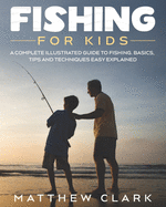 Fishing for Kids: A Complete Illustrated Guide to Fishing. Basics, Tips, Techniques, Easy explained.