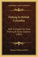 Fishing in British Columbia With a Chapter on Tuna Fishing at Santa Catalina