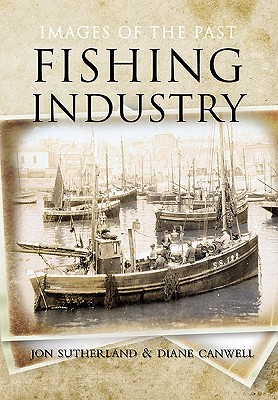 Fishing Industry: Images of the Past - Sutherland, Jon, and Canwell, Diane