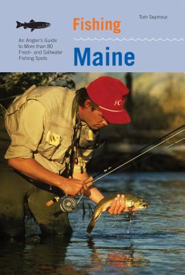 Fishing Maine: An Angler's Guide To More Than 80 Fresh- And Saltwater Fishing Spots, Second Edition - Seymour, Tom