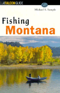 Fishing Montana: [An Angler's Guide to the Big Sky's Best Streams and Lakes]