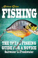 Fishing the Total Fishing Guide for a Novice: Saltwater to Freshwater: The Total Fishing Guide for a Novice: Saltwater to Freshwater