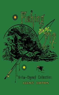 Fishing With The Fly (Legacy Edition): A Collection Of Classic Reminisces Of Fly Fishing And Catching The Elusive Trout - Orvis, Charles F, and A Nelson, Cheney