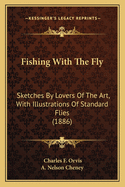 Fishing with the Fly: Sketches by Lovers of the Art, with Illustrations of Standard Flies