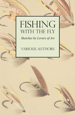 Fishing with the Fly - Sketches by Lovers of the Art - Various