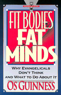 Fit Bodies, Fat Minds: Why Evangelicals Don't Think and What to Do about It - Guinness, Os