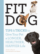 Fit Dog: Tips and Tricks to Give Your Pet a Longer, Healthier, Happier Life