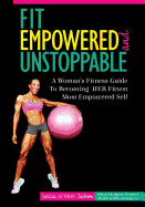 Fit, Empowered and Unstoppable: A Woman's Fitness Guide To Becoming Her Fittest Most Empowered Self