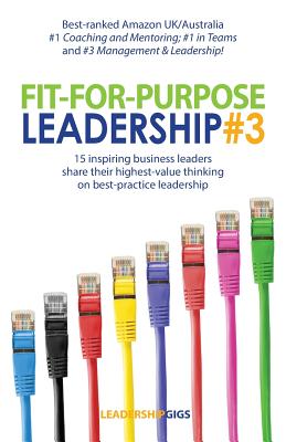 Fit For Purpose Leadership 3: 15 successful leaders share their highest-value thinking and advice on business leadership - Andrew, Priestley, and Leadership, Gigs (Contributions by)