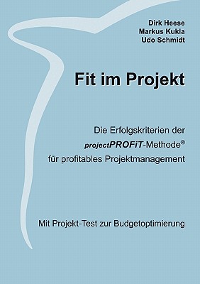 Fit im Projekt: Die Erfolgskriterien der projectPROFiT-Methode f?r profitables Projektmanagement. Mit Projekt-Test zur Budgetoptimierung - Heese, Dirk, and Kukla, Markus, and Schmidt, Udo