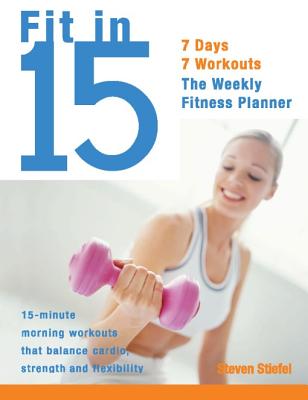 Fit in 15: 15-Minute Morning Workouts That Balance Cardio, Strength and Flexibility - Stiefel, Steve, and Holmes, Robert (Photographer)