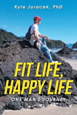 Fit Life, Happy Life: One Man's Journey - Juracek, Kyle, PhD