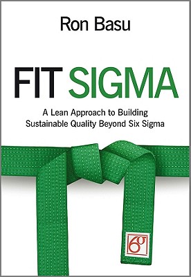 Fit Sigma: A Lean Approach to Building Sustainable Quality Beyond Six Sigma - Basu, Ron