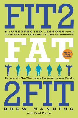 Fit2fat2fit: The Unexpected Lessons from Gaining and Losing 75 Lbs on Purpose - Manning, Drew, and Pierce, Bradley Ryan