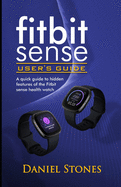 Fitbit Sense User's Guide: A Quick Guide to Hidden Features of the Fitbit Sense Health Watch